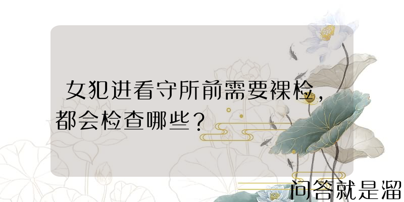 女犯进看守所前需要裸检，都会检查哪些？