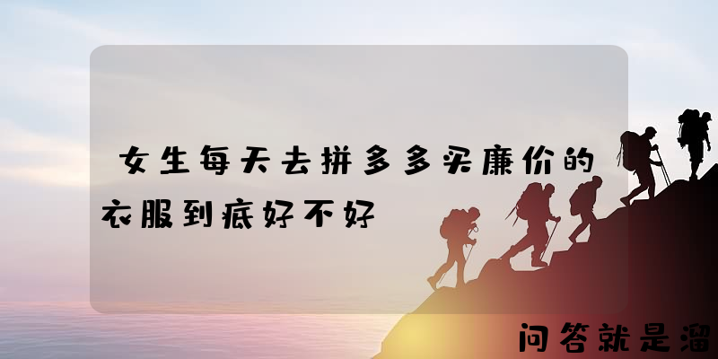 女生每天去拼多多买廉价的衣服到底好不好？