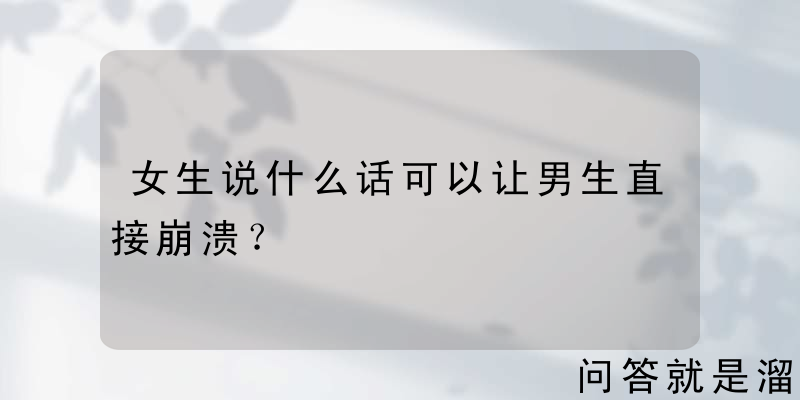 女生说什么话可以让男生直接崩溃？