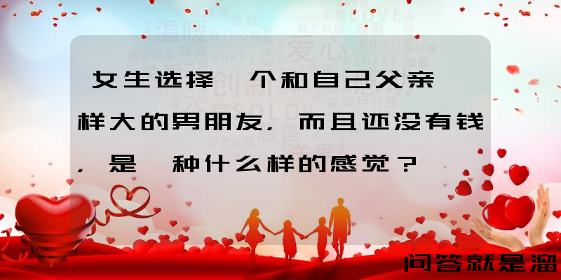 女生选择一个和自己父亲一样大的男朋友，而且还没有钱，是一种什么样的感觉？