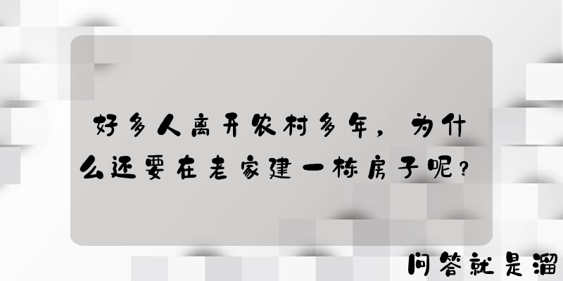 好多人离开农村多年，为什么还要在老家建一栋房子呢？