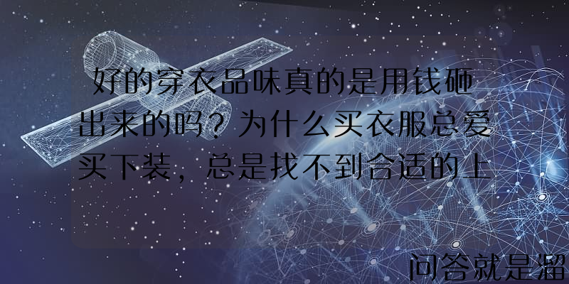 好的穿衣品味真的是用钱砸出来的吗？为什么买衣服总爱买下装，总是找不到合适的上装配？