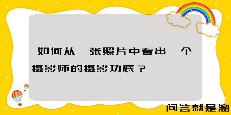 如何从一张照片中看出一个摄影师的摄影功底？