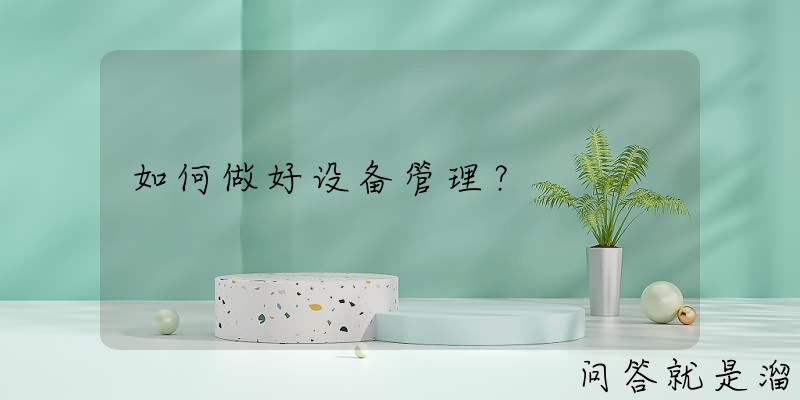 如何做好设备管理？