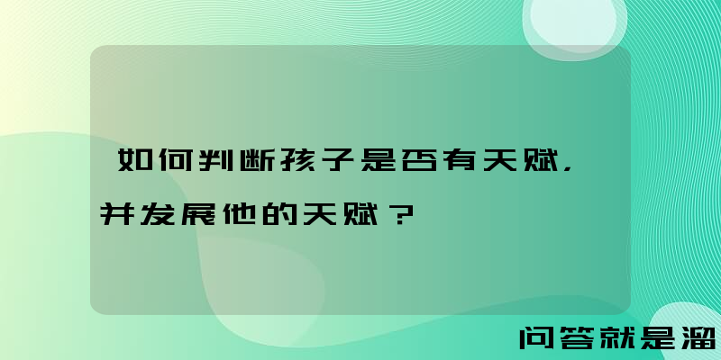 如何判断孩子是否有天赋，并发展他的天赋？