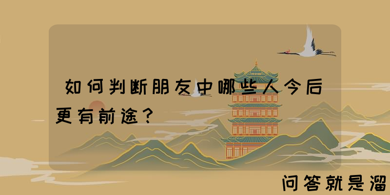 如何判断朋友中哪些人今后更有前途？