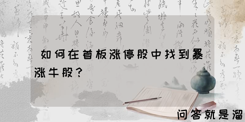 如何在首板涨停股中找到暴涨牛股？