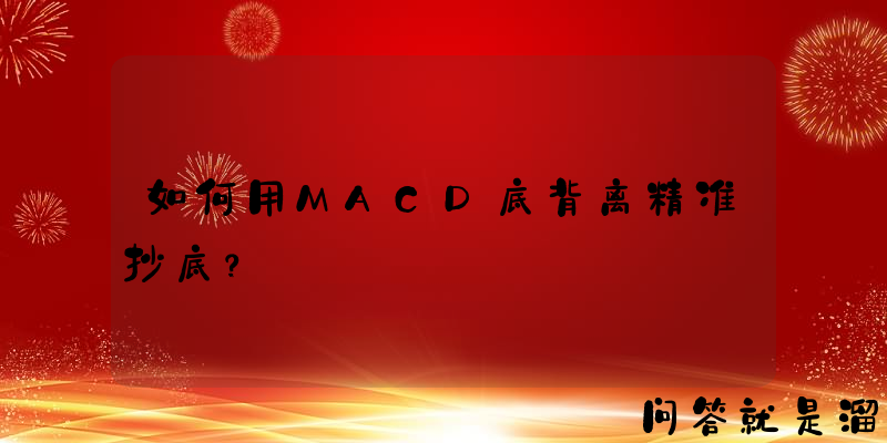 如何用MACD底背离精准抄底？