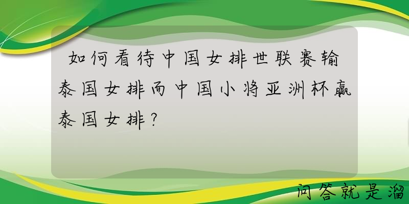 如何看待中国女排世联赛输泰国女排而中国小将亚洲杯赢泰国女排？