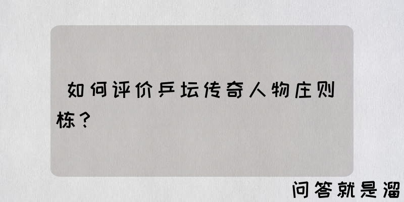 如何评价乒坛传奇人物庄则栋？