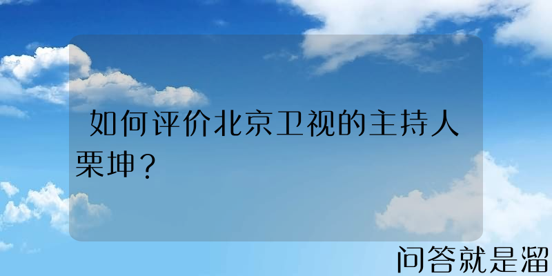 如何评价北京卫视的主持人栗坤？