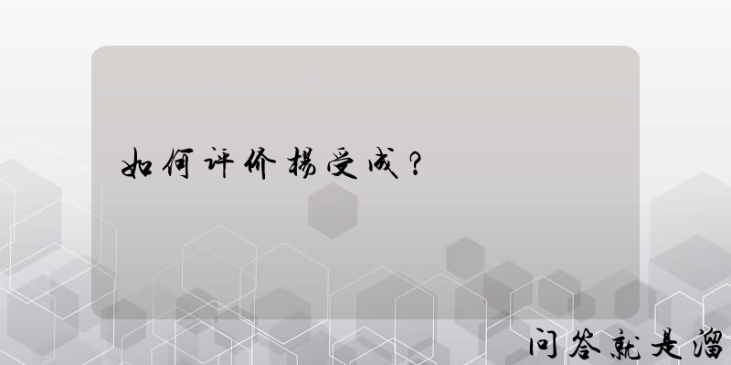 如何评价杨受成？