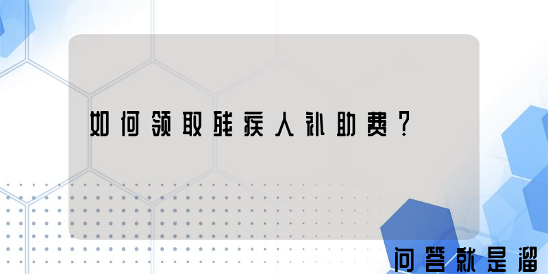 如何领取残疾人补助费？