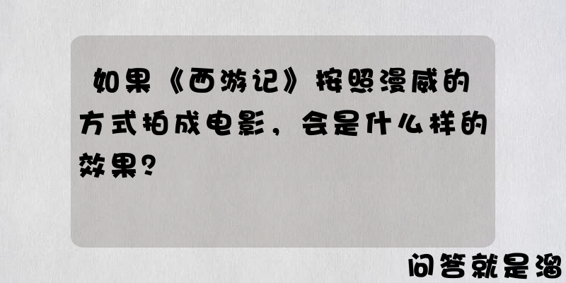 如果《西游记》按照漫威的方式拍成电影，会是什么样的效果？