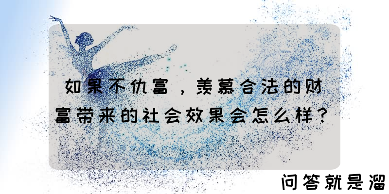 如果不仇富，羡慕合法的财富带来的社会效果会怎么样？