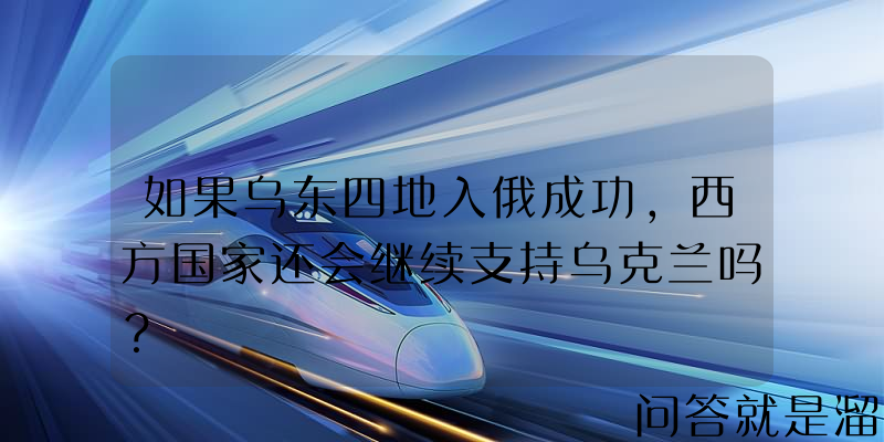 如果乌东四地入俄成功，西方国家还会继续支持乌克兰吗？