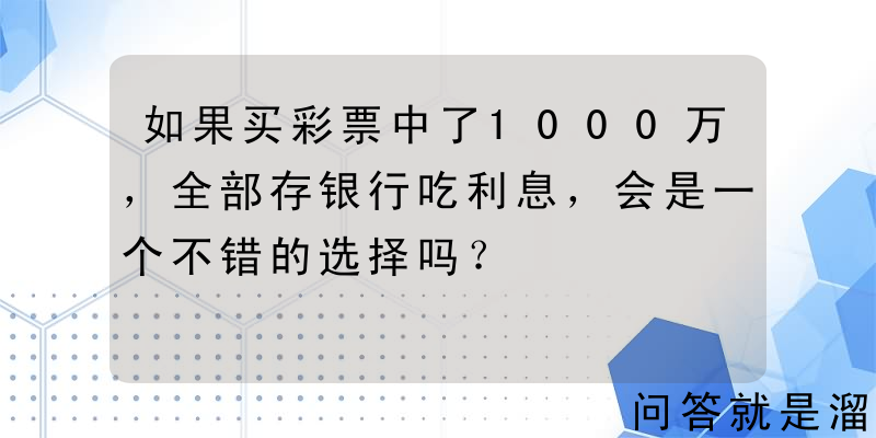 如果买彩票中了1000万，全部存银行吃利息，会是一个不错的选择吗？