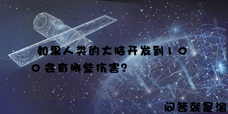 如果人类的大脑开发到100会有哪些伤害？