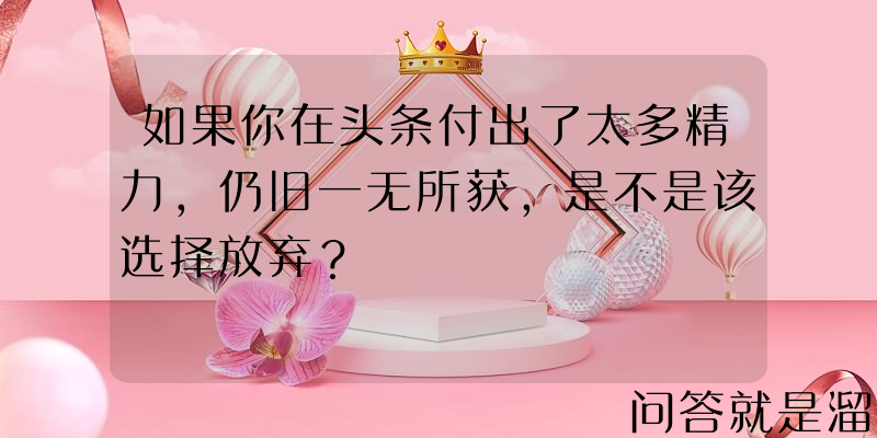 如果你在头条付出了太多精力，仍旧一无所获，是不是该选择放弃？