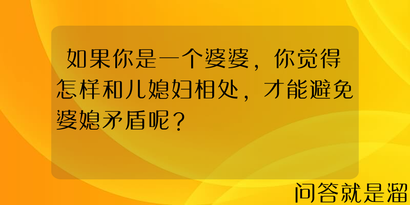 如果你是一个婆婆，你觉得怎样和儿媳妇相处，才能避免婆媳矛盾呢？