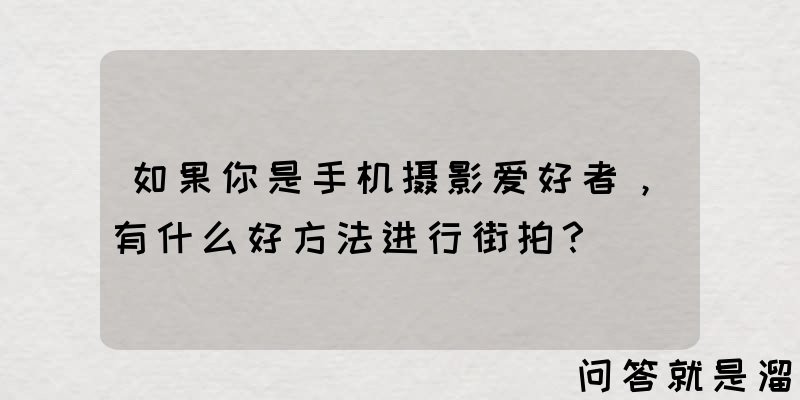 如果你是手机摄影爱好者，有什么好方法进行街拍？