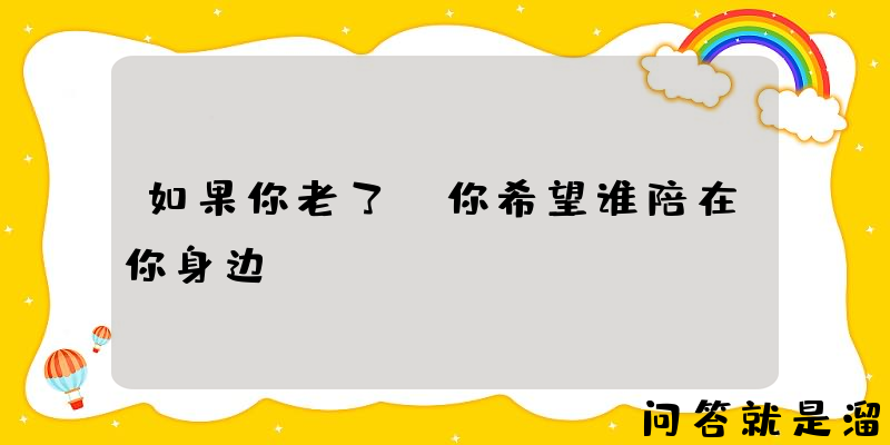 如果你老了，你希望谁陪在你身边？