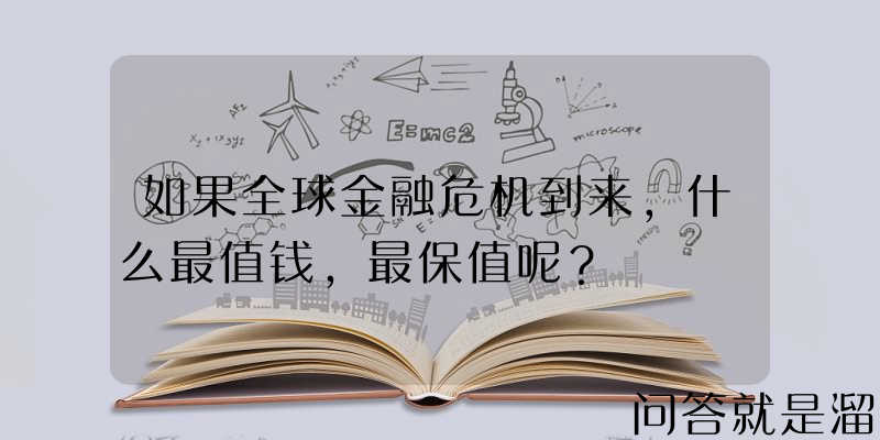 如果全球金融危机到来，什么最值钱，最保值呢？