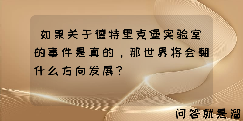 如果关于德特里克堡实验室的事件是真的，那世界将会朝什么方向发展？