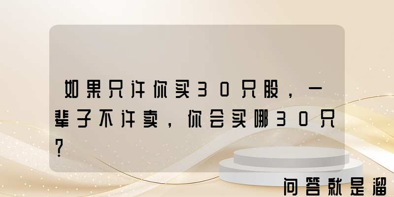 如果只许你买30只股，一辈子不许卖，你会买哪30只？