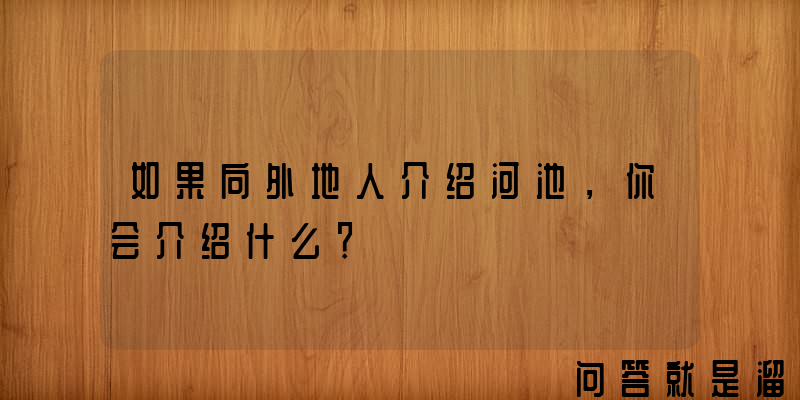 如果向外地人介绍河池，你会介绍什么？