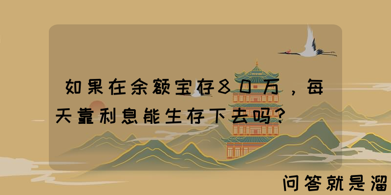 如果在余额宝存80万，每天靠利息能生存下去吗？