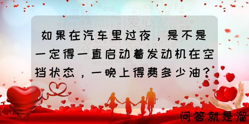 如果在汽车里过夜，是不是一定得一直启动着发动机在空挡状态，一晚上得费多少油？