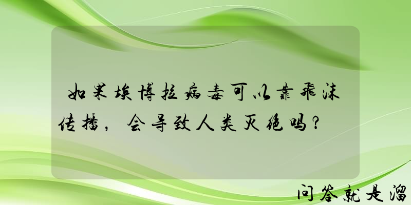 如果埃博拉病毒可以靠飞沫传播，会导致人类灭绝吗？