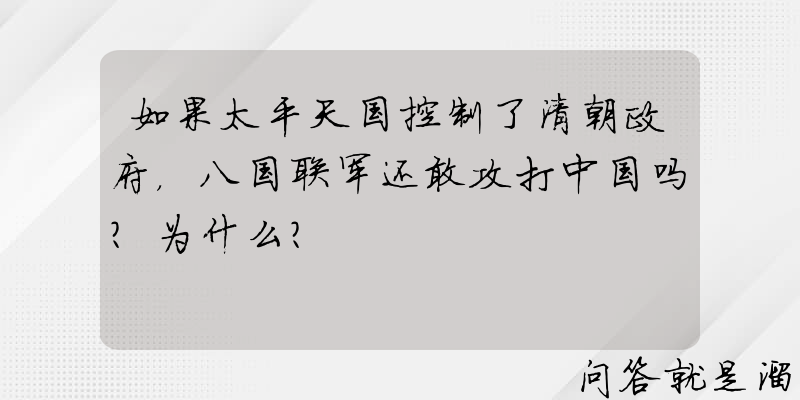 如果太平天国控制了清朝政府，八国联军还敢攻打中国吗？为什么？