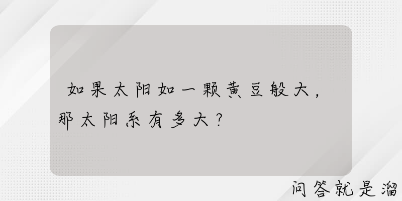 如果太阳如一颗黄豆般大，那太阳系有多大？