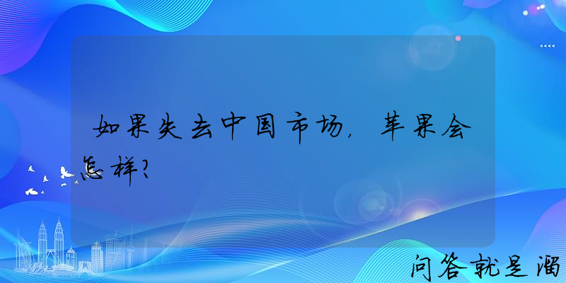 如果失去中国市场，苹果会怎样？