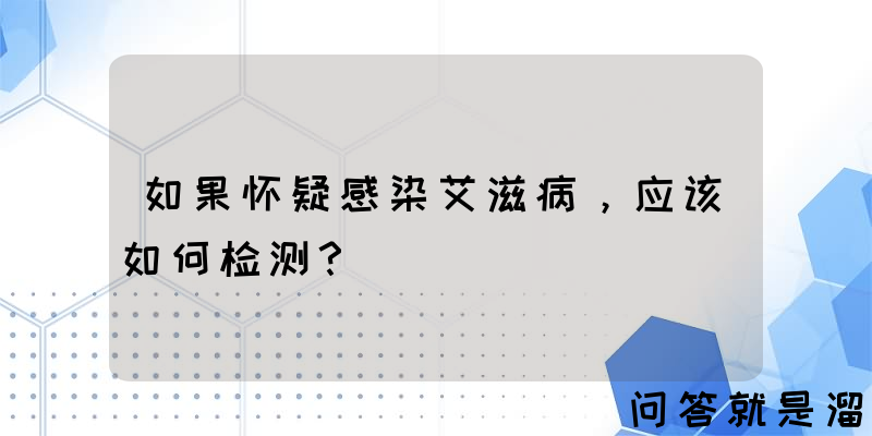 如果怀疑感染艾滋病，应该如何检测？