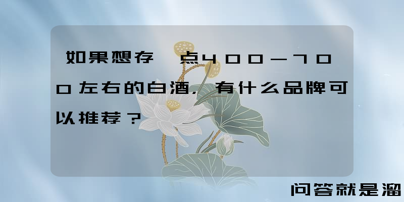 如果想存一点400-700左右的白酒，有什么品牌可以推荐？