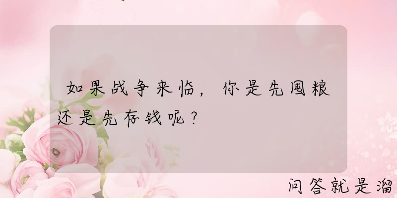 如果战争来临，你是先囤粮还是先存钱呢？