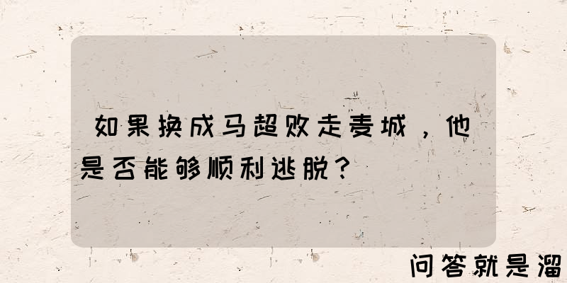 如果换成马超败走麦城，他是否能够顺利逃脱？