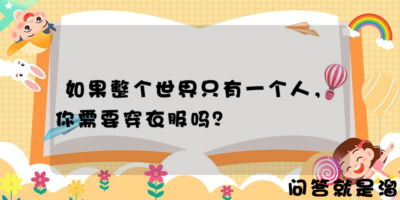 如果整个世界只有一个人，你需要穿衣服吗？