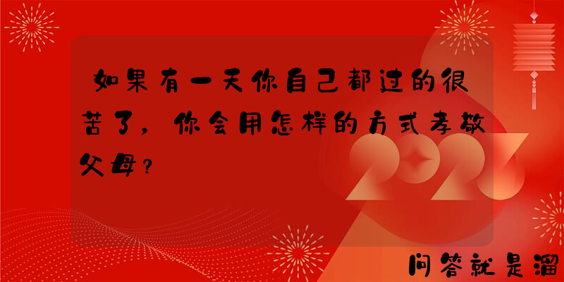 如果有一天你自己都过的很苦了，你会用怎样的方式孝敬父母？