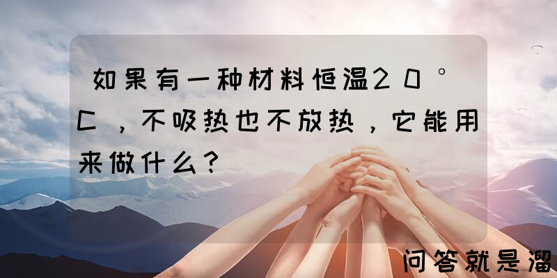 如果有一种材料恒温20°C，不吸热也不放热，它能用来做什么？