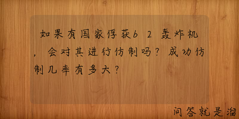 如果有国家俘获b2轰炸机，会对其进行仿制吗？成功仿制几率有多大？