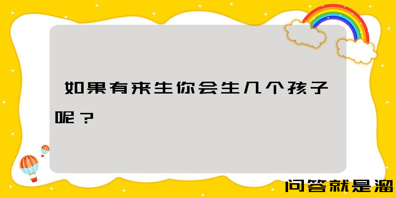 如果有来生你会生几个孩子呢？