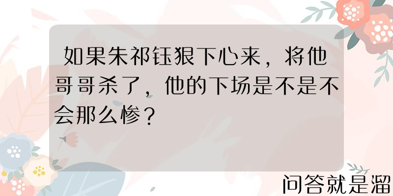 如果朱祁钰狠下心来，将他哥哥杀了，他的下场是不是不会那么惨？