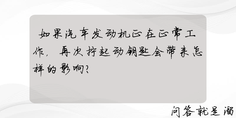 如果汽车发动机正在正常工作，再次拧起动钥匙会带来怎样的影响？