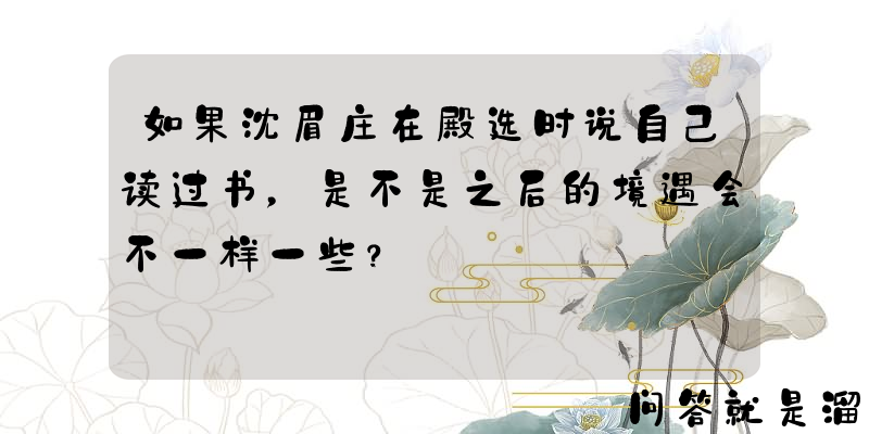 如果沈眉庄在殿选时说自己读过书，是不是之后的境遇会不一样一些？