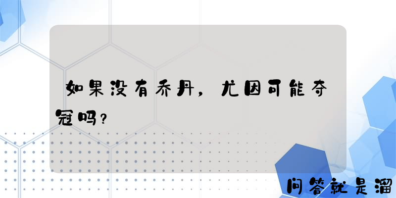 如果没有乔丹，尤因可能夺冠吗？