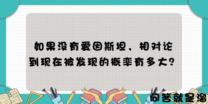 如果没有爱因斯坦，相对论到现在被发现的概率有多大？